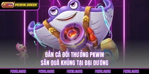 Bắn Cá Đổi Thưởng PKWIN - Săn Quà Khủng Tại Đại Dương