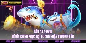 Bắn Cá PKWIN - Bí Kíp Chinh Phục Đại Dương Nhận Thưởng Lớn