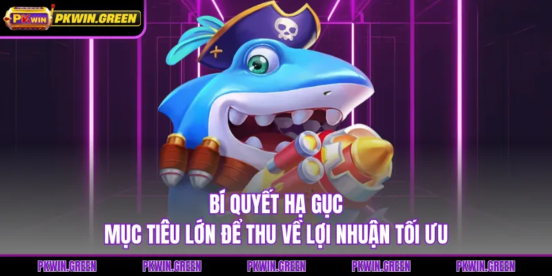 Bí quyết hạ gục mục tiêu lớn để thu về lợi nhuận tối ưu