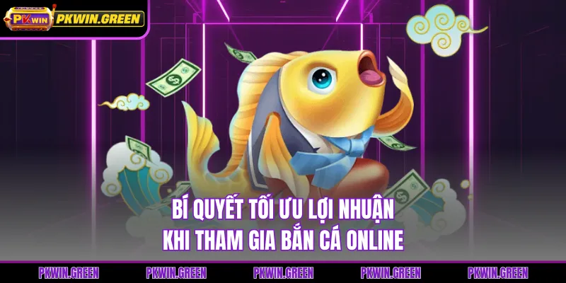 Bí quyết tối ưu lợi nhuận khi tham gia bắn cá online