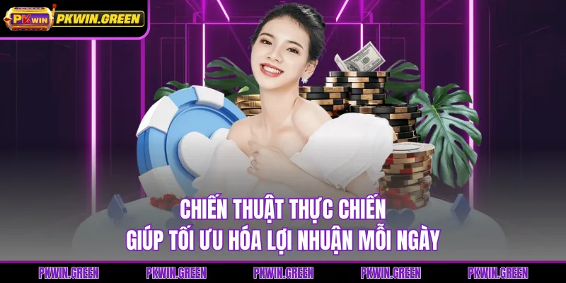 Chiến thuật thực chiến giúp tối ưu hóa lợi nhuận mỗi ngày