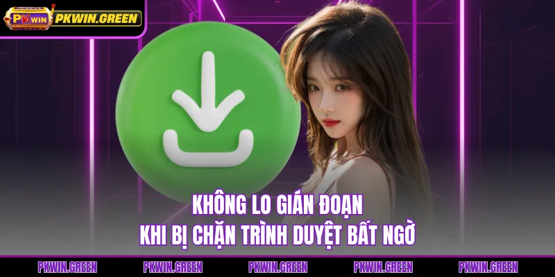 Không lo gián đoạn khi bị chặn trình duyệt bất ngờ