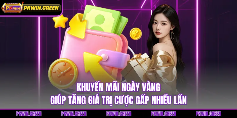 Khuyến mãi ngày vàng giúp tăng giá trị cược gấp nhiều lần