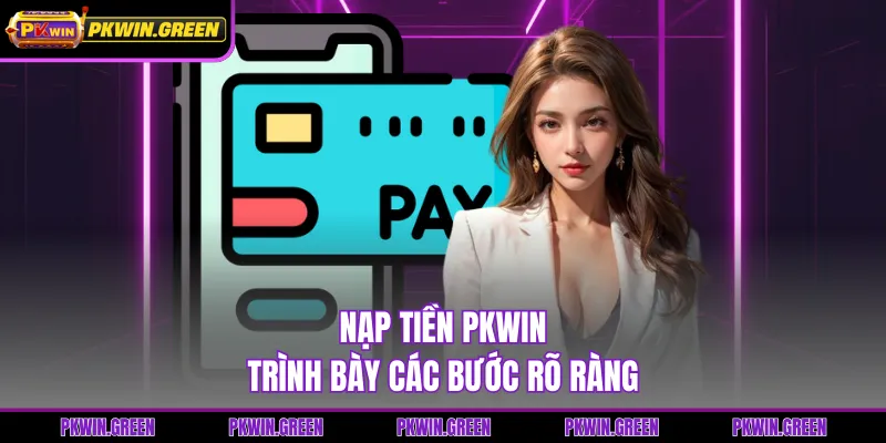Nạp tiền PKWIN trình bày các bước rõ ràng