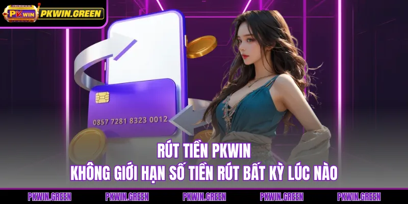 Rút Tiền PKWIN - Không Giới Hạn Số Tiền Rút Bất Kỳ Lúc Nào