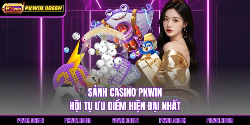 Sảnh casino PKWIN hội tụ ưu điểm hiện đại nhất