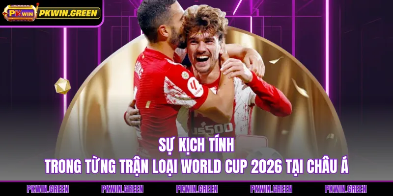 Sự kịch tính trong từng trận loại World Cup 2026 tại châu Á