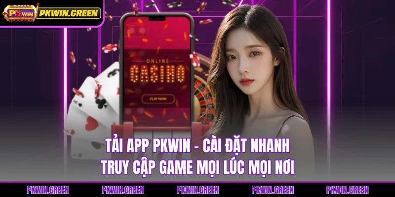 Tải App PKWIN - Cài Đặt Nhanh Truy Cập Game Mọi Lúc Mọi Nơi