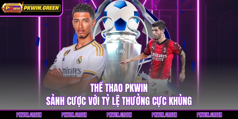 Thể Thao PKWIN - Sảnh Cược Với Tỷ Lệ Thưởng Cực Khủng