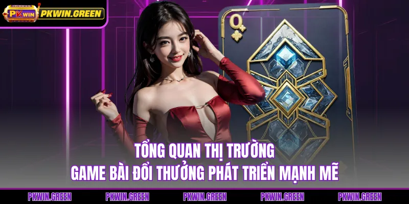 Tổng quan thị trường game bài đổi thưởng phát triển mạnh mẽ