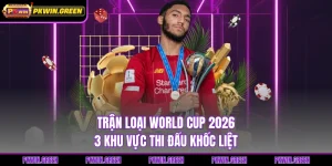 Trận Loại World Cup 2026 - 3 Khu Vực Thi Đấu Khốc Liệt
